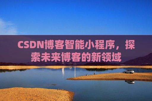 CSDN博客智能小程序，探索未来博客的新领域