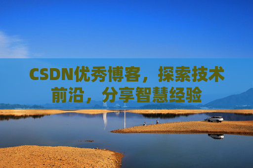 CSDN优秀博客,探索技术前沿,分享智慧经验